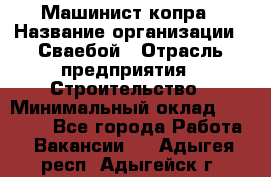 Машинист копра › Название организации ­ Сваебой › Отрасль предприятия ­ Строительство › Минимальный оклад ­ 30 000 - Все города Работа » Вакансии   . Адыгея респ.,Адыгейск г.